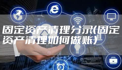 固定资产清理分录（固定资产清理如何做账）