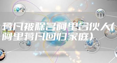 蒋凡被除名阿里合伙人（阿里蒋凡回归家庭）