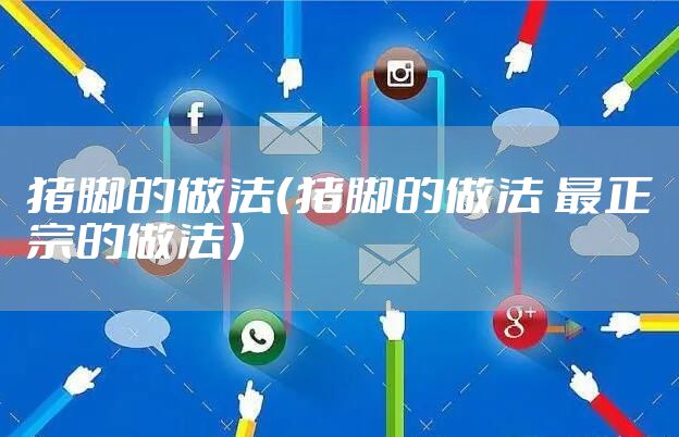 猪脚的做法（猪脚的做法 最正宗的做法）