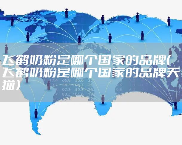 飞鹤奶粉是哪个国家的品牌（飞鹤奶粉是哪个国家的品牌天猫）