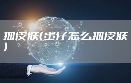 抽皮肤（蛋仔怎么抽皮肤）