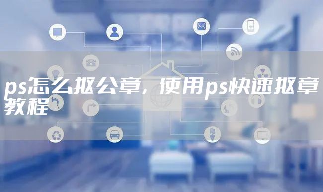 ps怎么抠公章，使用ps快速抠章教程