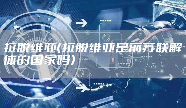 拉脱维亚（拉脱维亚是前苏联解体的国家吗）