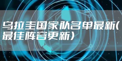 乌拉圭国家队名单最新（最佳阵容更新）
