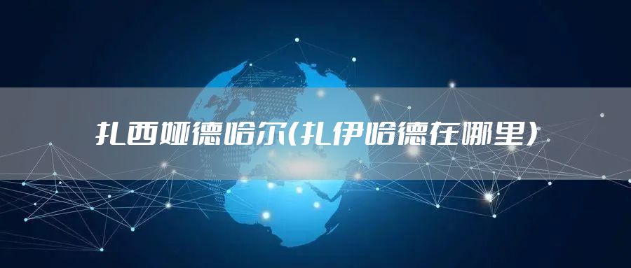 扎西娅德哈尔（扎伊哈德在哪里）