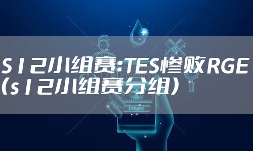 S12小组赛:TES惨败RGE（s12小组赛分组）