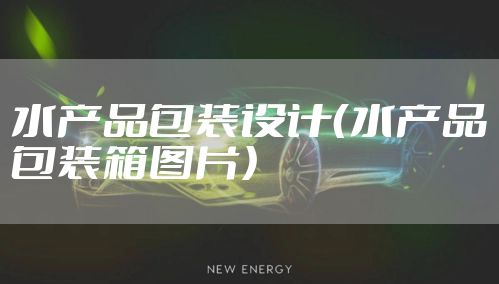水产品包装设计（水产品包装箱图片）
