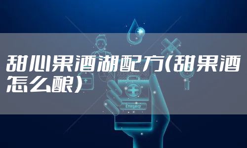 甜心果酒湖配方（甜果酒怎么酿）