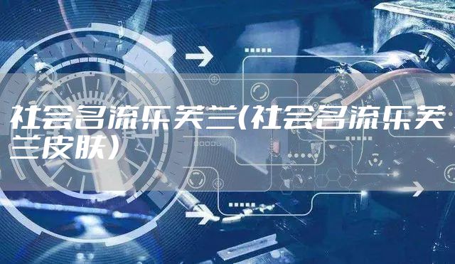 社会名流乐芙兰（社会名流乐芙兰皮肤）