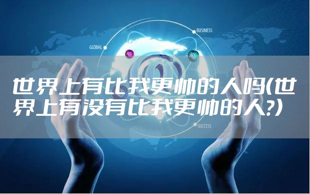 世界上有比我更帅的人吗（世界上有没有比我更帅的人?）