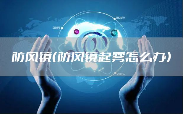 防风镜（防风镜起雾怎么办）