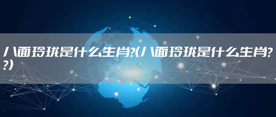 八面玲珑是什么生肖?（八面玲珑是什么生肖??）