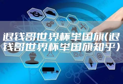 退钱哥世界杯举国旗（退钱哥世界杯举国旗知乎）