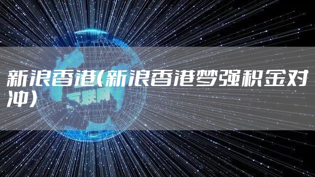 新浪香港（新浪香港梦强积金对冲）