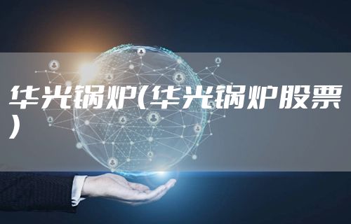 华光锅炉（华光锅炉股票）