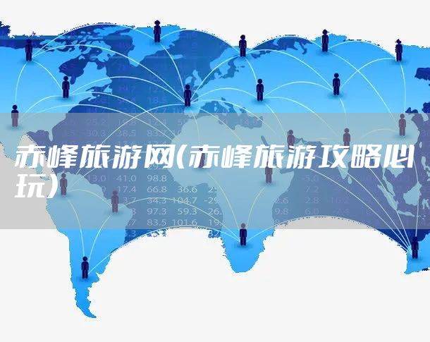 赤峰旅游网（赤峰旅游攻略必玩）