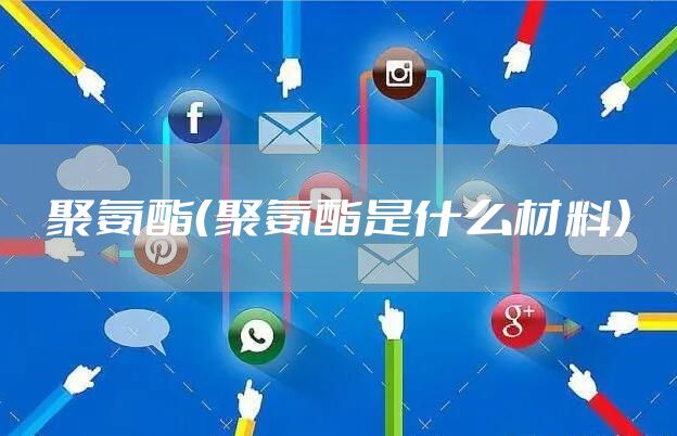 聚氨酯（聚氨酯是什么材料）