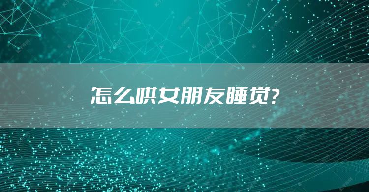 怎么哄女朋友睡觉？