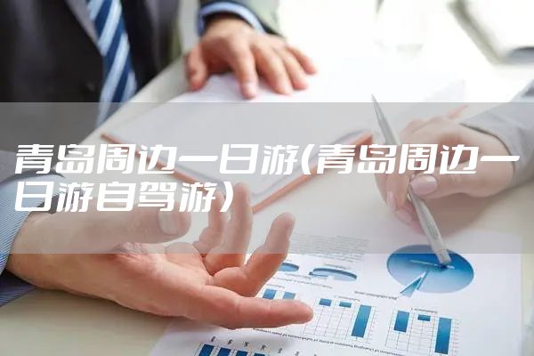 青岛周边一日游（青岛周边一日游自驾游）