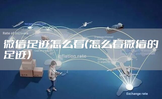 微信足迹怎么看（怎么看微信的足迹）