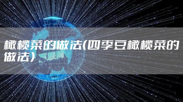橄榄菜的做法（四季豆橄榄菜的做法）
