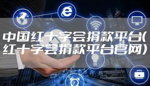 中国红十字会捐款平台（红十字会捐款平台官网）