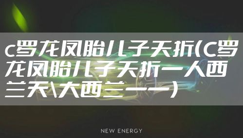 c罗龙凤胎儿子夭折（C罗龙凤胎儿子夭折一人西兰天\大西兰一一）