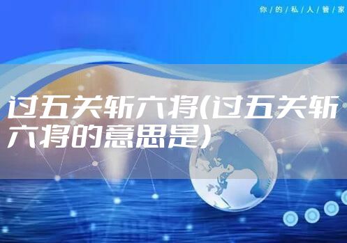 过五关斩六将（过五关斩六将的意思是）