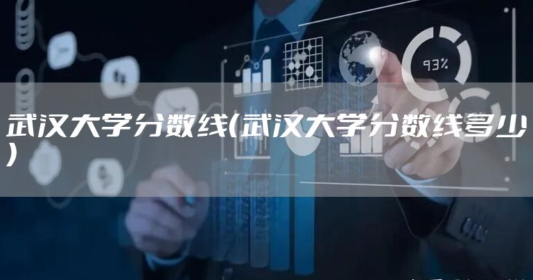 武汉大学分数线（武汉大学分数线多少）