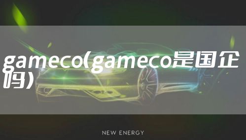 gameco（gameco是国企吗）