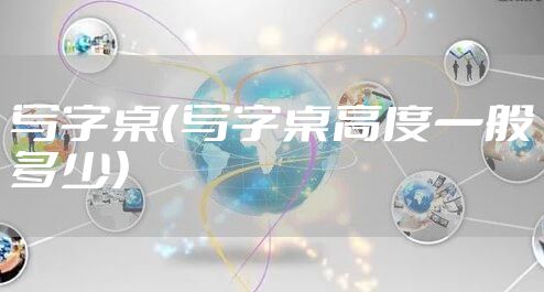 写字桌（写字桌高度一般多少）