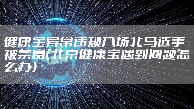 健康宝异常违规入场北马选手被禁赛（北京健康宝遇到问题怎么办）