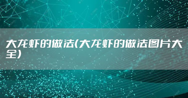 大龙虾的做法（大龙虾的做法图片大全）