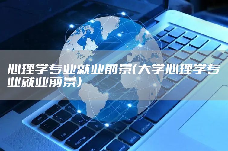 心理学专业就业前景（大学心理学专业就业前景）