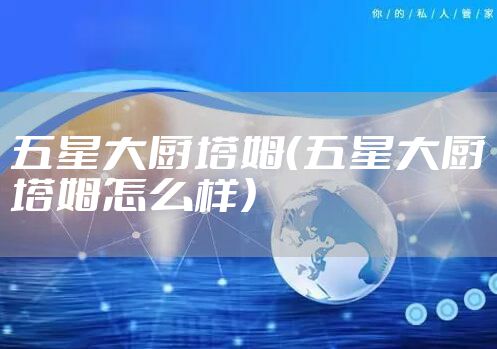 五星大厨塔姆（五星大厨塔姆怎么样）