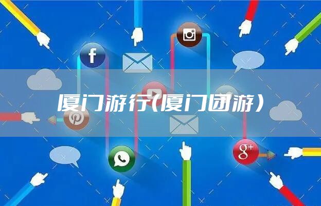 厦门游行（厦门团游）