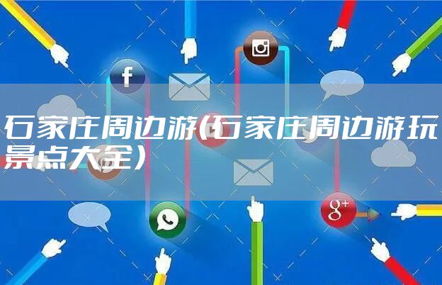 石家庄周边游（石家庄周边游玩景点大全）