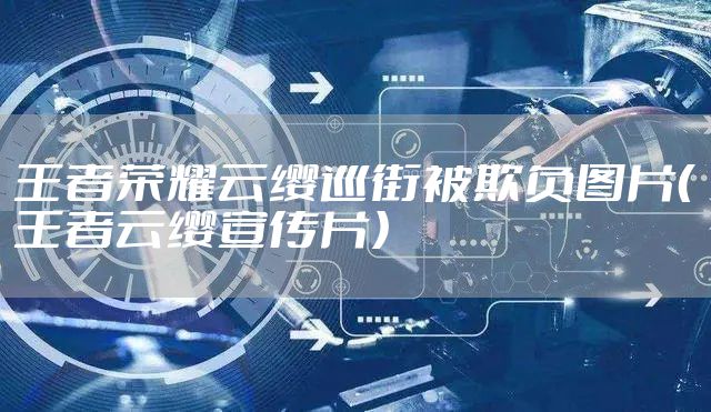 王者荣耀云缨巡街被欺负图片（王者云缨宣传片）