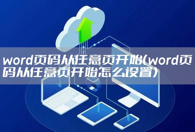 word页码从任意页开始（word页码从任意页开始怎么设置）