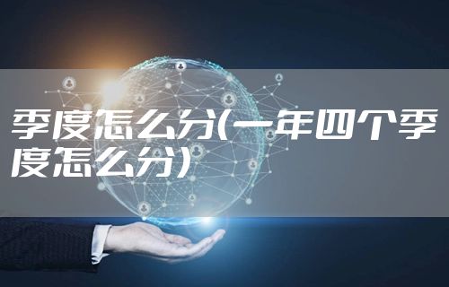 季度怎么分（一年四个季度怎么分）