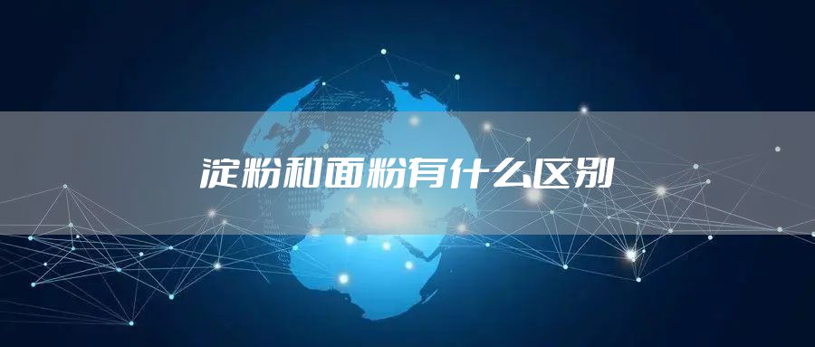 淀粉和面粉有什么区别