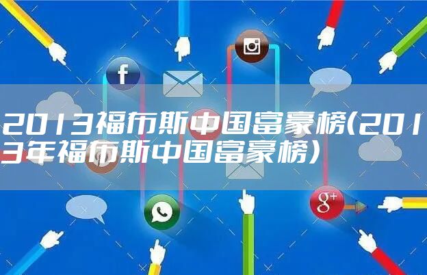 2013福布斯中国富豪榜（2013年福布斯中国富豪榜）