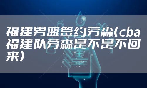 福建男篮签约劳森（cba福建队劳森是不是不回来）