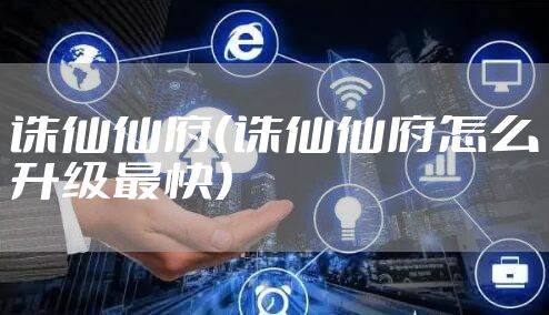 诛仙仙府（诛仙仙府怎么升级最快）