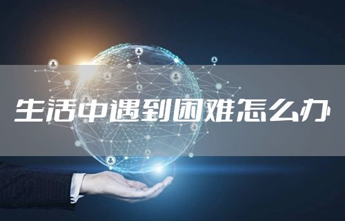 生活中遇到困难怎么办