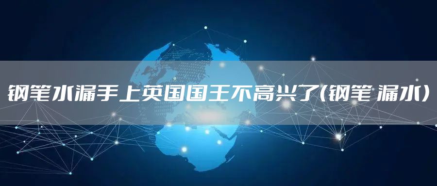 钢笔水漏手上英国国王不高兴了（钢笔 漏水）