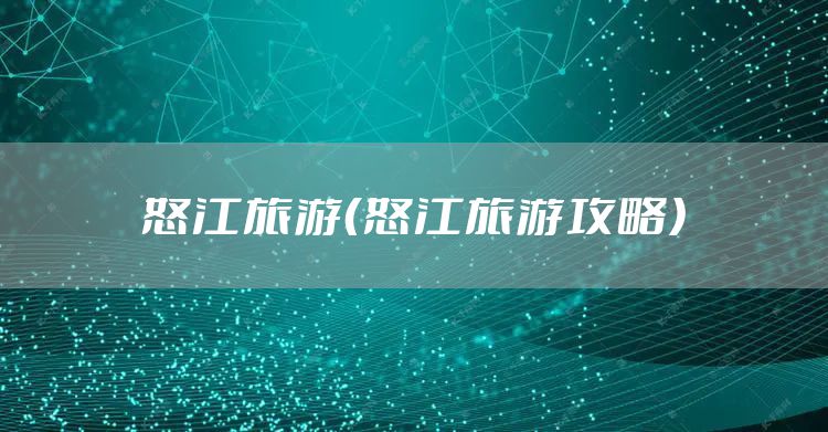 怒江旅游（怒江旅游攻略）
