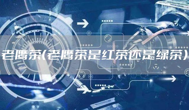老鹰茶（老鹰茶是红茶还是绿茶）