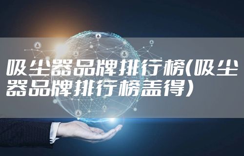 吸尘器品牌排行榜（吸尘器品牌排行榜盖得）