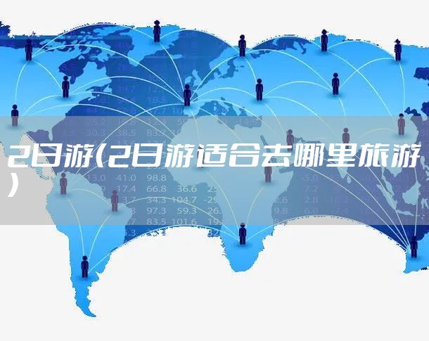 2日游（2日游适合去哪里旅游）